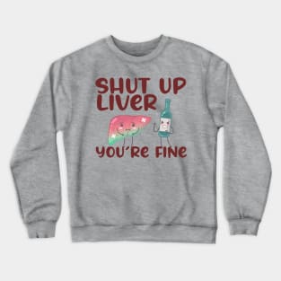 Shut Up Liver You're Fine Crewneck Sweatshirt